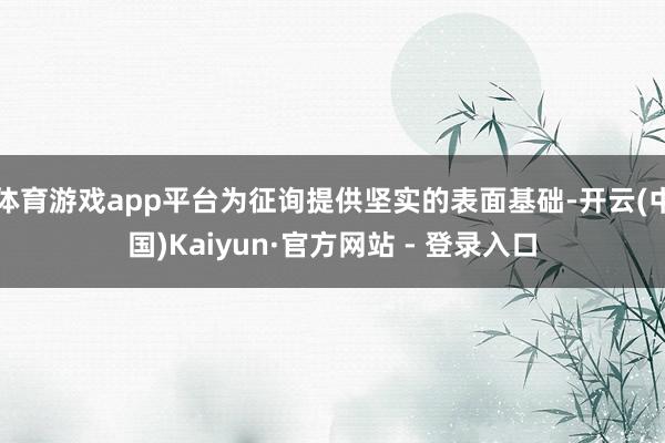 体育游戏app平台为征询提供坚实的表面基础-开云(中国)Kaiyun·官方网站 - 登录入口