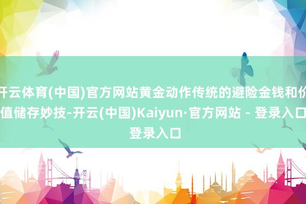 开云体育(中国)官方网站黄金动作传统的避险金钱和价值储存妙技-开云(中国)Kaiyun·官方网站 - 登录入口