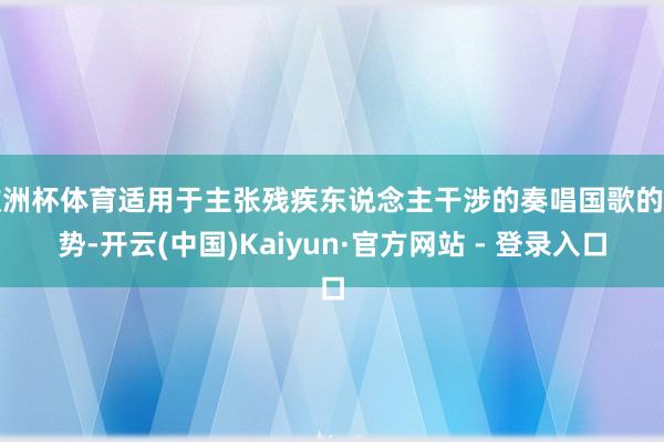 欧洲杯体育适用于主张残疾东说念主干涉的奏唱国歌的阵势-开云(中国)Kaiyun·官方网站 - 登录入口