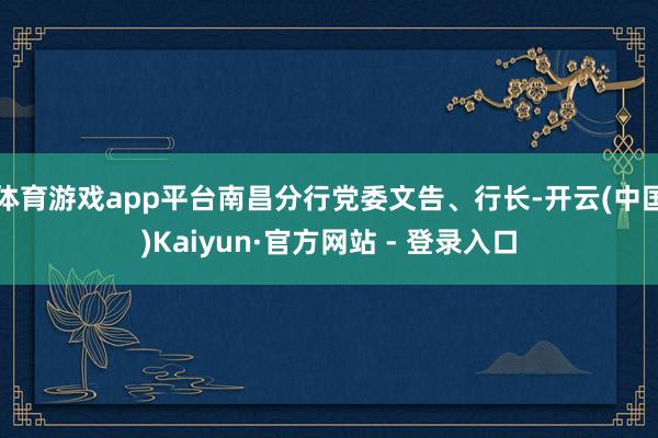体育游戏app平台南昌分行党委文告、行长-开云(中国)Kaiyun·官方网站 - 登录入口