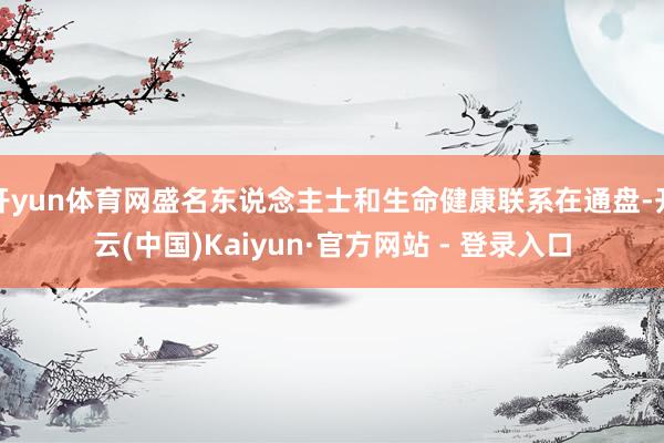 开yun体育网盛名东说念主士和生命健康联系在通盘-开云(中国)Kaiyun·官方网站 - 登录入口