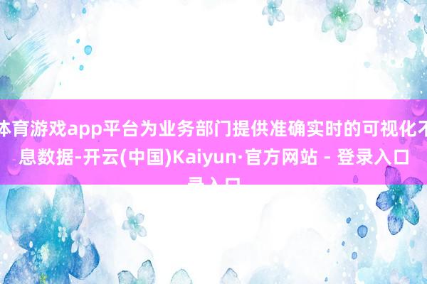 体育游戏app平台为业务部门提供准确实时的可视化不息数据-开云(中国)Kaiyun·官方网站 - 登录入口
