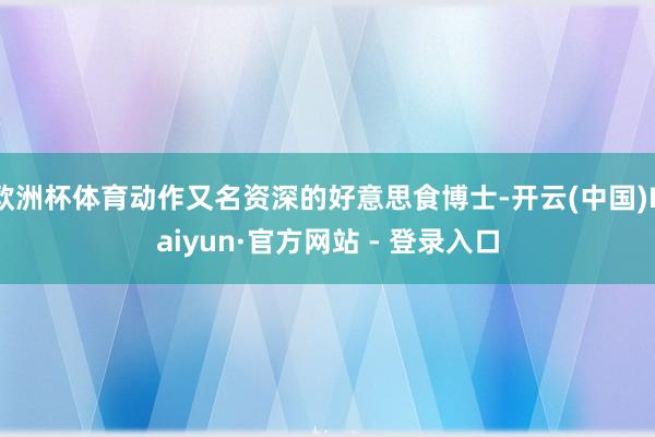 欧洲杯体育动作又名资深的好意思食博士-开云(中国)Kaiyun·官方网站 - 登录入口