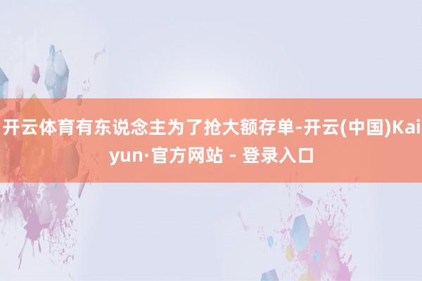 开云体育有东说念主为了抢大额存单-开云(中国)Kaiyun·官方网站 - 登录入口