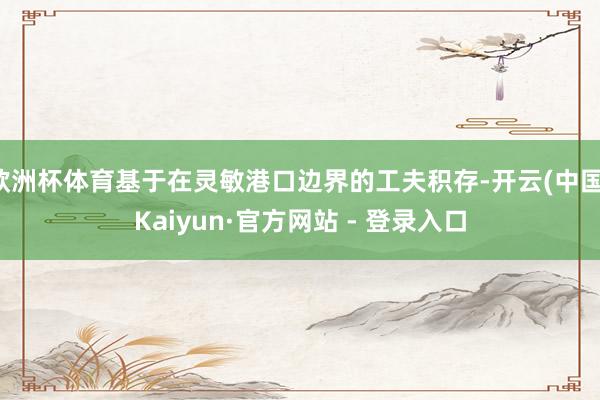 欧洲杯体育基于在灵敏港口边界的工夫积存-开云(中国)Kaiyun·官方网站 - 登录入口