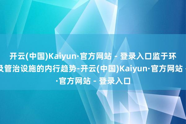 开云(中国)Kaiyun·官方网站 - 登录入口监于环境、社会及管治设施的内行趋势-开云(中国)Kaiyun·官方网站 - 登录入口