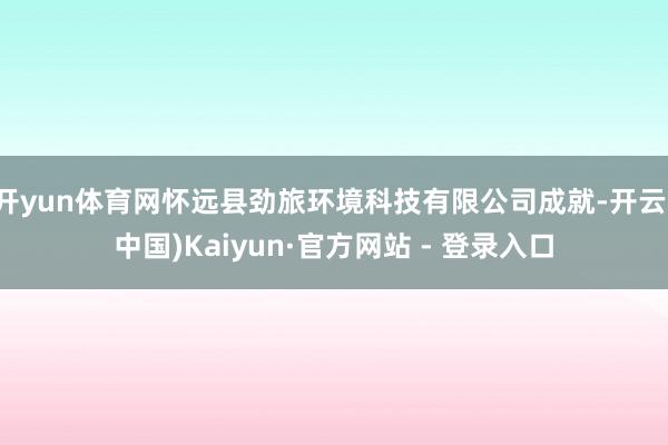 开yun体育网怀远县劲旅环境科技有限公司成就-开云(中国)Kaiyun·官方网站 - 登录入口
