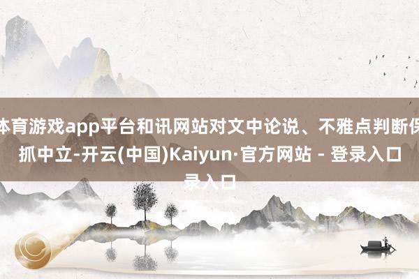 体育游戏app平台和讯网站对文中论说、不雅点判断保抓中立-开云(中国)Kaiyun·官方网站 - 登录入口