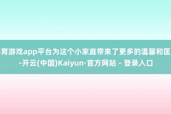 体育游戏app平台为这个小家庭带来了更多的温馨和匡助-开云(中国)Kaiyun·官方网站 - 登录入口