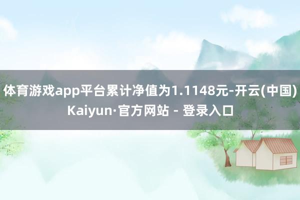 体育游戏app平台累计净值为1.1148元-开云(中国)Kaiyun·官方网站 - 登录入口