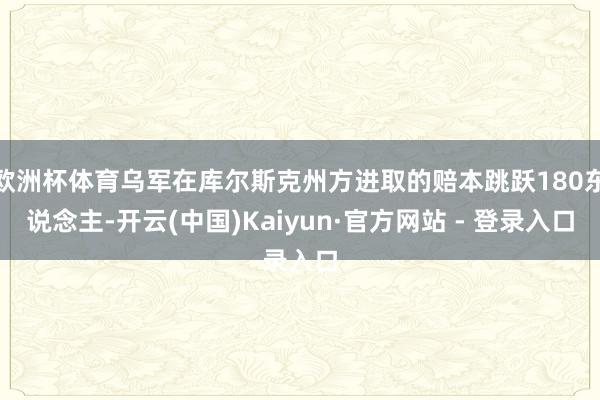 欧洲杯体育乌军在库尔斯克州方进取的赔本跳跃180东说念主-开云(中国)Kaiyun·官方网站 - 登录入口