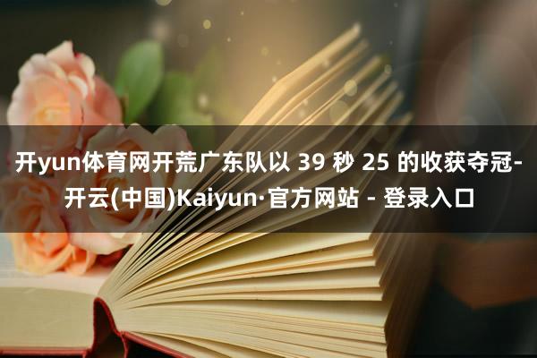 开yun体育网开荒广东队以 39 秒 25 的收获夺冠-开云(中国)Kaiyun·官方网站 - 登录入口