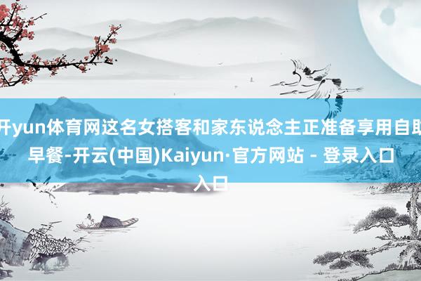 开yun体育网这名女搭客和家东说念主正准备享用自助早餐-开云(中国)Kaiyun·官方网站 - 登录入口