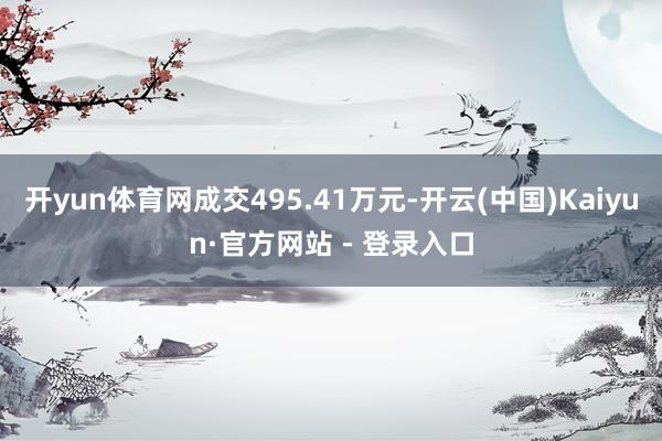 开yun体育网成交495.41万元-开云(中国)Kaiyun·官方网站 - 登录入口