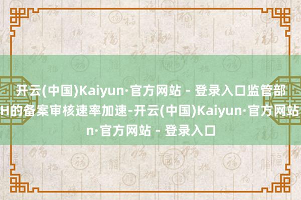 开云(中国)Kaiyun·官方网站 - 登录入口监管部门对先A后H的备案审核速率加速-开云(中国)Kaiyun·官方网站 - 登录入口