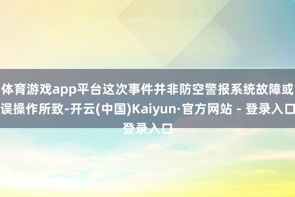 体育游戏app平台　　这次事件并非防空警报系统故障或误操作所致-开云(中国)Kaiyun·官方网站 - 登录入口