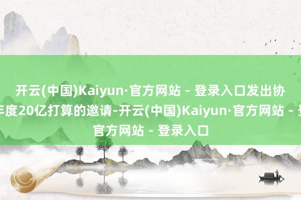 开云(中国)Kaiyun·官方网站 - 登录入口发出协力冲刺年度20亿打算的邀请-开云(中国)Kaiyun·官方网站 - 登录入口