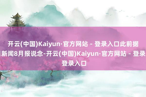 开云(中国)Kaiyun·官方网站 - 登录入口 此前据极目新闻8月报说念-开云(中国)Kaiyun·官方网站 - 登录入口