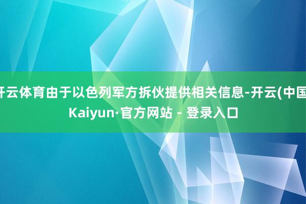开云体育由于以色列军方拆伙提供相关信息-开云(中国)Kaiyun·官方网站 - 登录入口