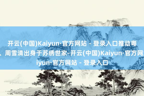开云(中国)Kaiyun·官方网站 - 登录入口推动粤绣与苏绣长入 周雪清出身于苏绣世家-开云(中国)Kaiyun·官方网站 - 登录入口