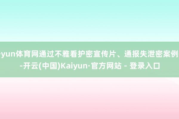 开yun体育网通过不雅看护密宣传片、通报失泄密案例等-开云(中国)Kaiyun·官方网站 - 登录入口