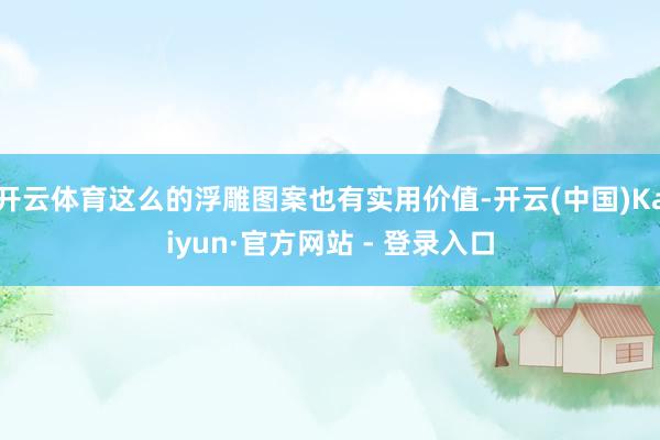 开云体育这么的浮雕图案也有实用价值-开云(中国)Kaiyun·官方网站 - 登录入口