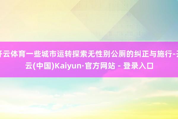 开云体育一些城市运转探索无性别公厕的纠正与施行-开云(中国)Kaiyun·官方网站 - 登录入口