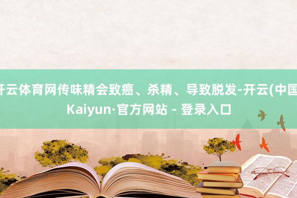 开云体育网传味精会致癌、杀精、导致脱发-开云(中国)Kaiyun·官方网站 - 登录入口