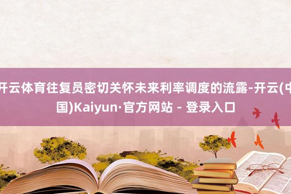 开云体育往复员密切关怀未来利率调度的流露-开云(中国)Kaiyun·官方网站 - 登录入口
