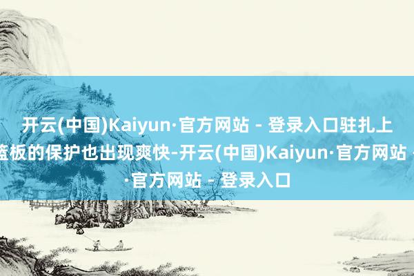 开云(中国)Kaiyun·官方网站 - 登录入口驻扎上关于驻扎篮板的保护也出现爽快-开云(中国)Kaiyun·官方网站 - 登录入口