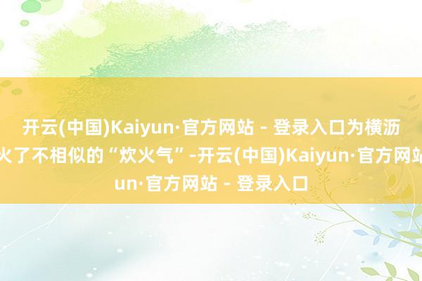 开云(中国)Kaiyun·官方网站 - 登录入口为横沥镇的夜误点火了不相似的“炊火气”-开云(中国)Kaiyun·官方网站 - 登录入口