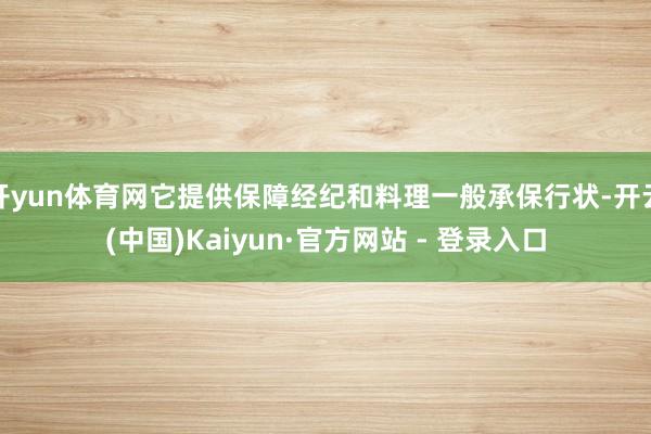 开yun体育网它提供保障经纪和料理一般承保行状-开云(中国)Kaiyun·官方网站 - 登录入口