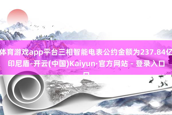 体育游戏app平台三相智能电表公约金额为237.84亿印尼盾-开云(中国)Kaiyun·官方网站 - 登录入口
