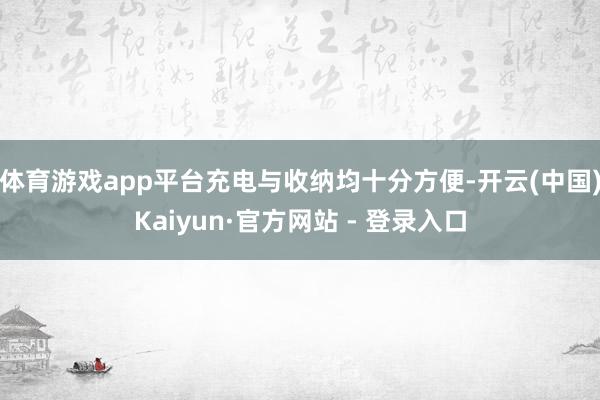 体育游戏app平台充电与收纳均十分方便-开云(中国)Kaiyun·官方网站 - 登录入口