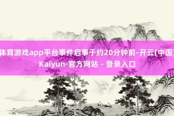 体育游戏app平台事件启事于约20分钟前-开云(中国)Kaiyun·官方网站 - 登录入口