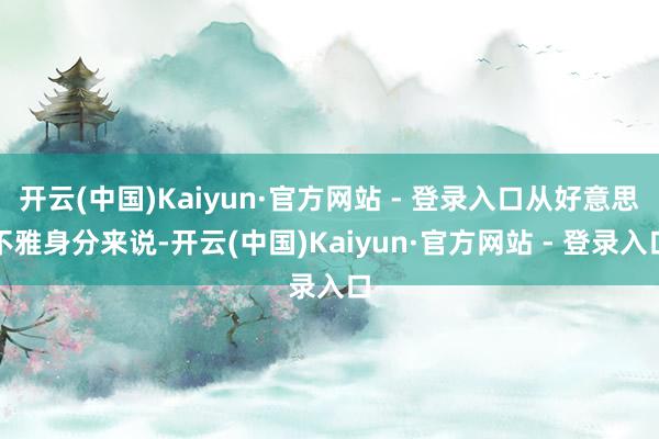 开云(中国)Kaiyun·官方网站 - 登录入口从好意思不雅身分来说-开云(中国)Kaiyun·官方网站 - 登录入口
