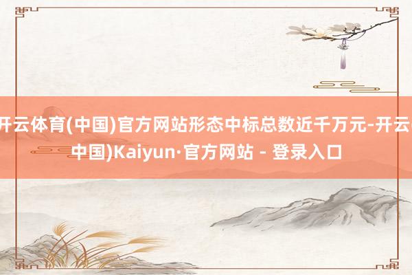 开云体育(中国)官方网站形态中标总数近千万元-开云(中国)Kaiyun·官方网站 - 登录入口