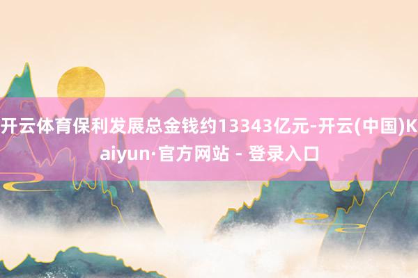开云体育保利发展总金钱约13343亿元-开云(中国)Kaiyun·官方网站 - 登录入口